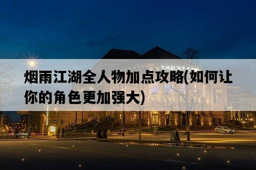 煙雨江湖全人物加點攻略，如何讓你的角色更加強大-圖1