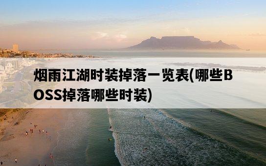 煙雨江湖時裝掉落一覽表，哪些BOSS掉落哪些時裝-圖1