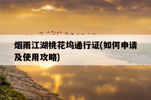 煙雨江湖桃花塢通行證,如何申請及使用攻略-圖1 煙雨江湖桃花塢通行證,如何申請及使用攻略-圖1