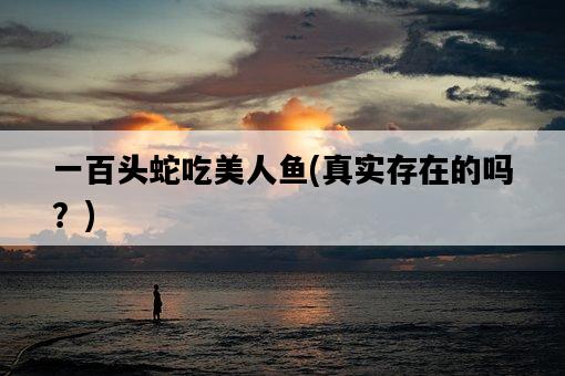 一百頭蛇吃美人魚，真實存在的嗎？-圖1
