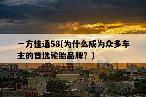 一方佳通58，為什么成為眾多車主的首選輪胎品牌？-圖1