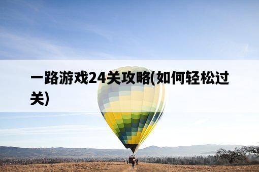 一路游戲24關攻略，如何輕松過關-圖1