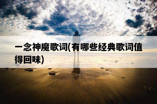 一念神魔歌詞，有哪些經典歌詞值得回味-圖1