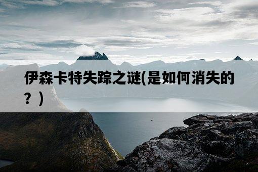 伊森卡特失蹤之謎，是如何消失的？-圖1