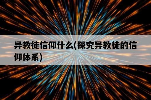 異教徒信仰什么，探究異教徒的信仰體系-圖1