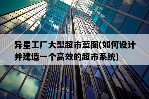 異星工廠大型超市藍圖，如何設計并建造一個高效的超市系統-圖1