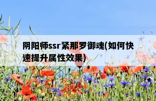 陰陽師ssr緊那羅御魂，如何快速提升屬性效果-圖1