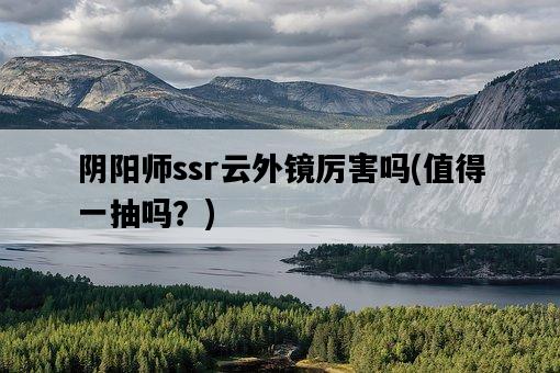陰陽師ssr云外鏡厲害嗎，值得一抽嗎？-圖1