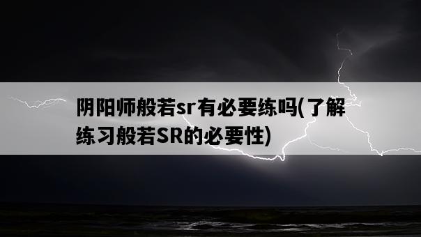 陰陽師般若sr有必要練嗎，了解練習般若SR的必要性-圖1