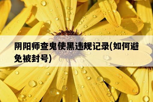 陰陽師查鬼使黑違規記錄，如何避免被封號-圖1
