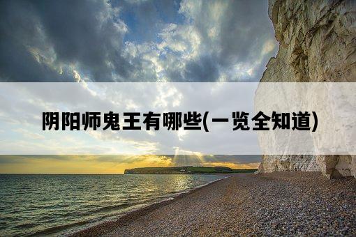 陰陽師鬼王有哪些，一覽全知道-圖1