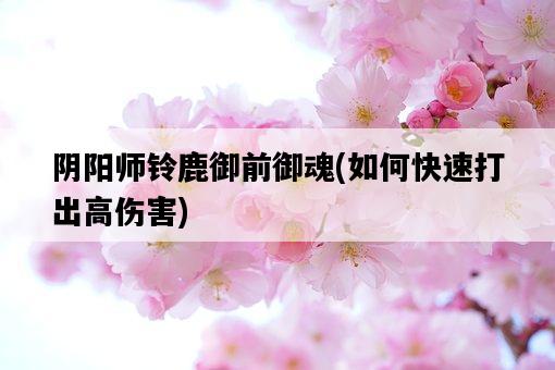 陰陽師鈴鹿御前御魂，如何快速打出高傷害-圖1