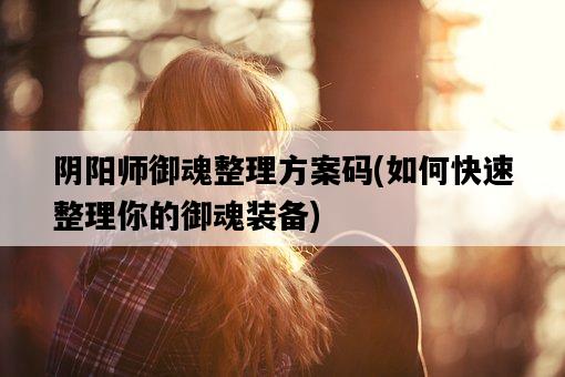 陰陽師御魂整理方案碼，如何快速整理你的御魂裝備-圖1