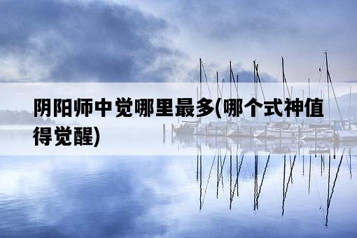 陰陽師中覺哪里最多,哪個式神值得覺醒-圖1 陰陽師中覺哪里最多,哪個式神值得覺醒-圖1