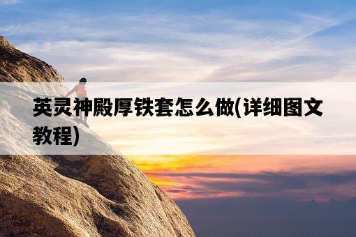 英靈神殿厚鐵套怎么做，詳細圖文教程-圖1