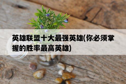 英雄聯盟十大最強英雄，你必須掌握的勝率最高英雄-圖1