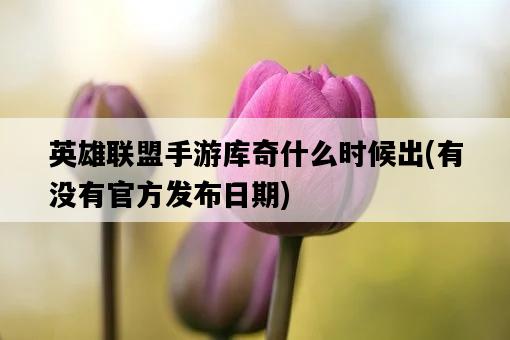 英雄聯盟手游庫奇什么時候出，有沒有官方發布日期-圖1