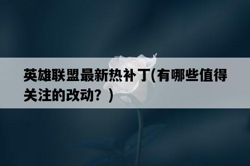英雄聯盟最新熱補丁，有哪些值得關注的改動？-圖1