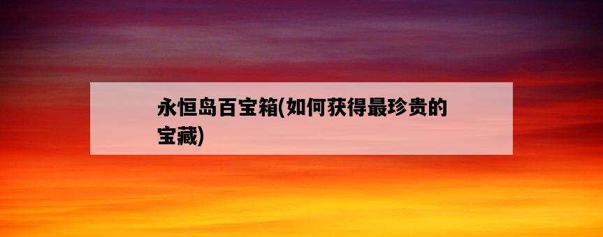 永恒島百寶箱，如何獲得最珍貴的寶藏-圖1
