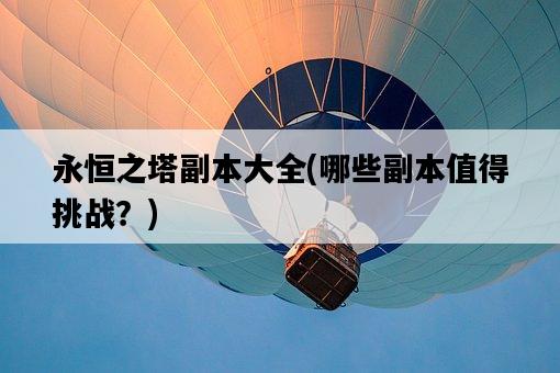永恒之塔副本大全，哪些副本值得挑戰？-圖1