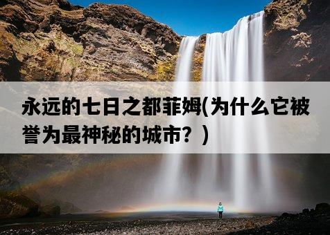 永遠的七日之都菲姆，為什么它被譽為最神秘的城市？-圖1