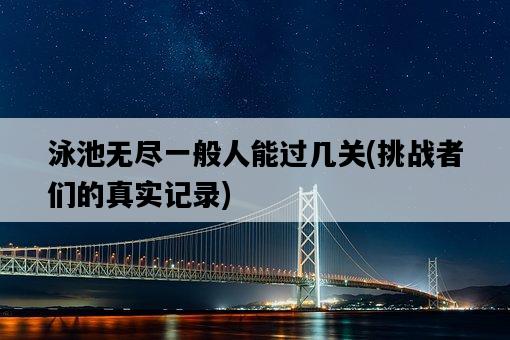 泳池無盡一般人能過幾關，挑戰者們的真實記錄-圖1
