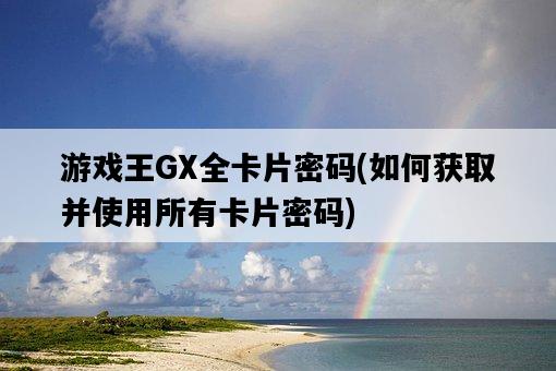 游戲王GX全卡片密碼，如何獲取并使用所有卡片密碼-圖1