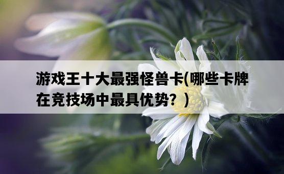 游戲王十大最強怪獸卡，哪些卡牌在競技場中最具優勢？-圖1