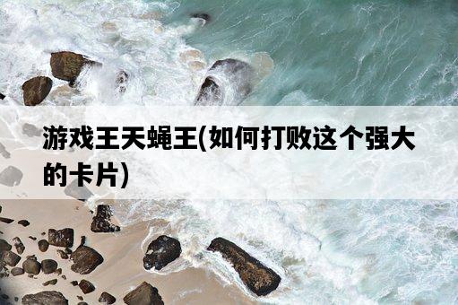 游戲王天蠅王，如何打敗這個強大的卡片-圖1