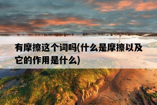 有摩擦這個詞嗎，什么是摩擦以及它的作用是什么-圖1