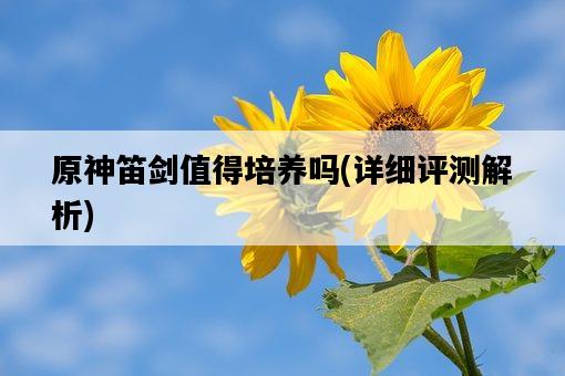 原神笛劍值得培養嗎，詳細評測解析-圖1