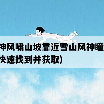 原神風嘯山坡靠近雪山風神瞳，如何快速找到并獲取-圖1