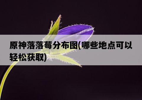 原神落落莓分布圖，哪些地點可以輕松獲取-圖1