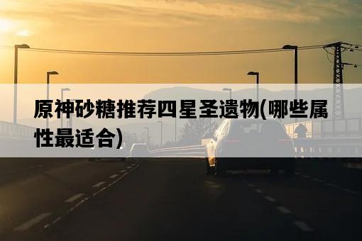 原神砂糖推薦四星圣遺物，哪些屬性最適合-圖1