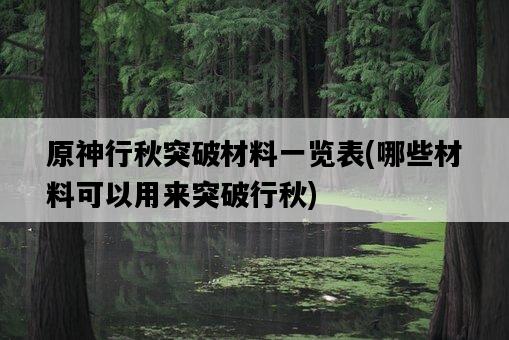 原神行秋突破材料一覽表，哪些材料可以用來突破行秋-圖1
