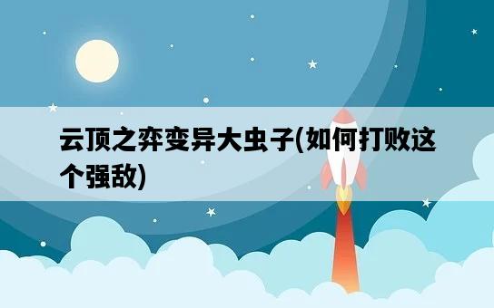云頂之弈變異大蟲子，如何打敗這個強敵-圖1