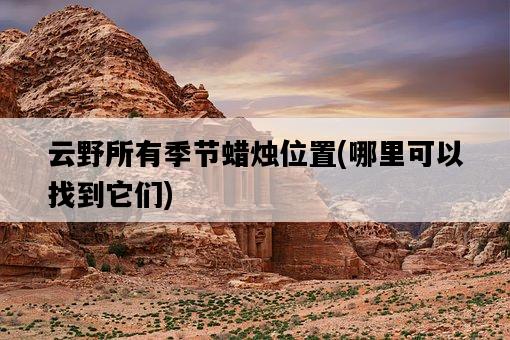 云野所有季節蠟燭位置，哪里可以找到它們-圖1