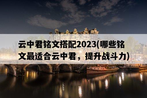 云中君銘文搭配2023，哪些銘文最適合云中君，提升戰斗力-圖1