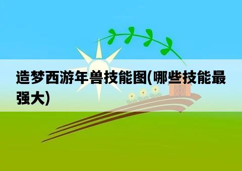 造夢西游年獸技能圖,哪些技能最強大-圖1 造夢西游年獸技能圖,哪些技能最強大-圖1