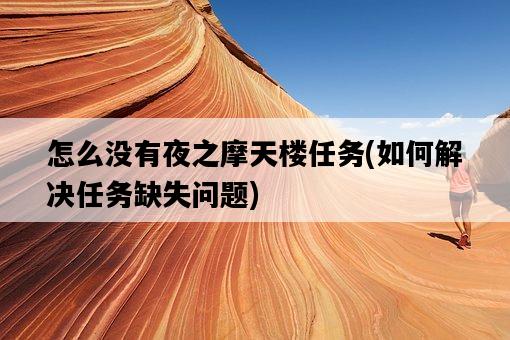 怎么沒有夜之摩天樓任務,如何解決任務缺失問題-圖1 怎么沒有夜之摩天樓任務,如何解決任務缺失問題-圖1