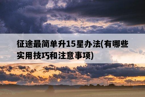 征途最簡單升15星辦法，有哪些實用技巧和注意事項-圖1