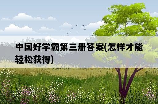 中國好學霸第三冊答案，怎樣才能輕松獲得-圖1