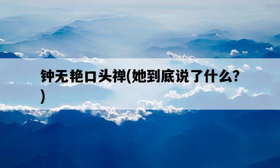 鐘無艷口頭禪，她到底說了什么？-圖1