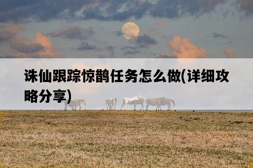 誅仙跟蹤驚鵲任務怎么做，詳細攻略分享-圖1