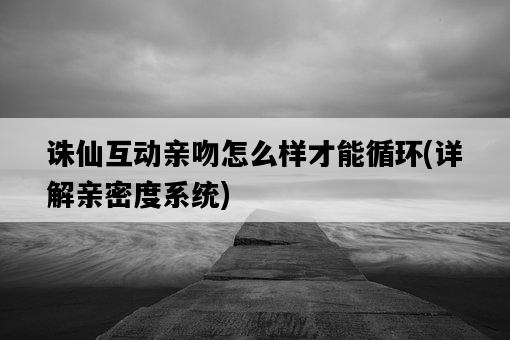 誅仙互動親吻怎么樣才能循環，詳解親密度系統-圖1