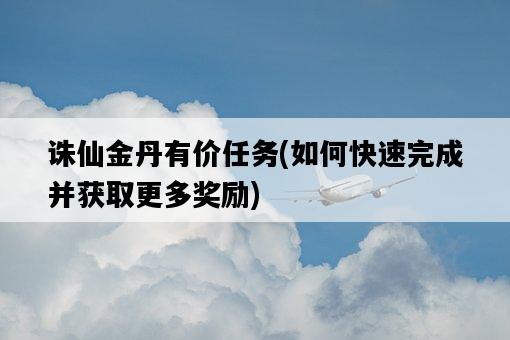 誅仙金丹有價任務，如何快速完成并獲取更多獎勵-圖1