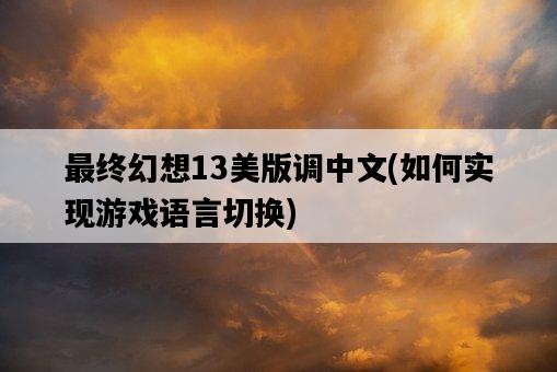 最終幻想13美版調中文，如何實現游戲語言切換-圖1