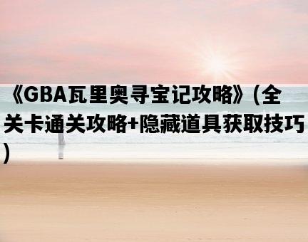 《GBA瓦里奧尋寶記攻略》，全關卡通關攻略+隱藏道具獲取技巧-圖1