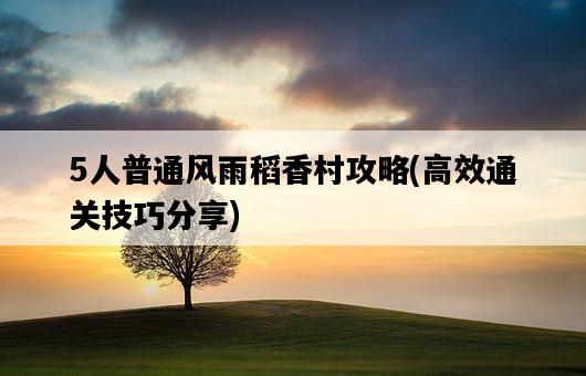 5人普通風雨稻香村攻略，高效通關技巧分享-圖1