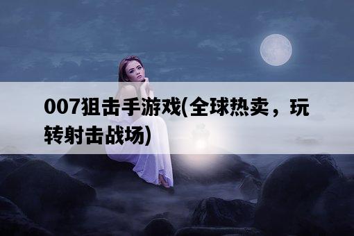007狙擊手游戲，全球熱賣，玩轉射擊戰場-圖1